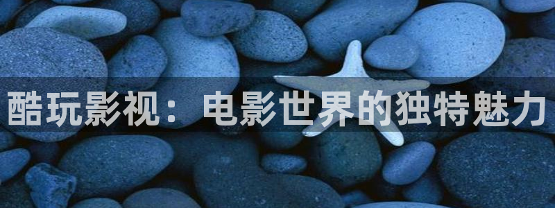 金牌影视官网入口免费观看：酷玩影视：电影世界的独特魅力