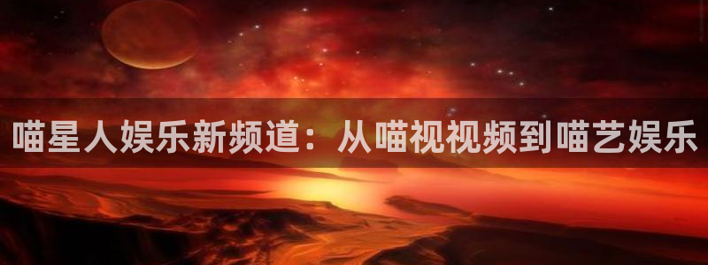 冲向金牌电影：喵星人娱乐新频道：从喵视视频到喵艺娱乐